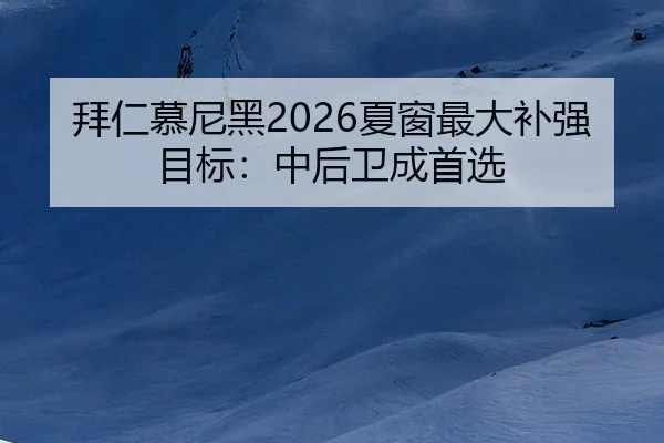 拜仁慕尼黑2026夏窗最大补强目标：中后卫成首选