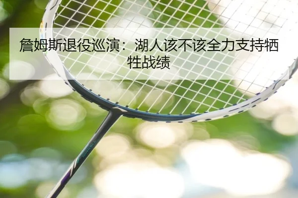 詹姆斯退役巡演：湖人该不该全力支持牺牲战绩